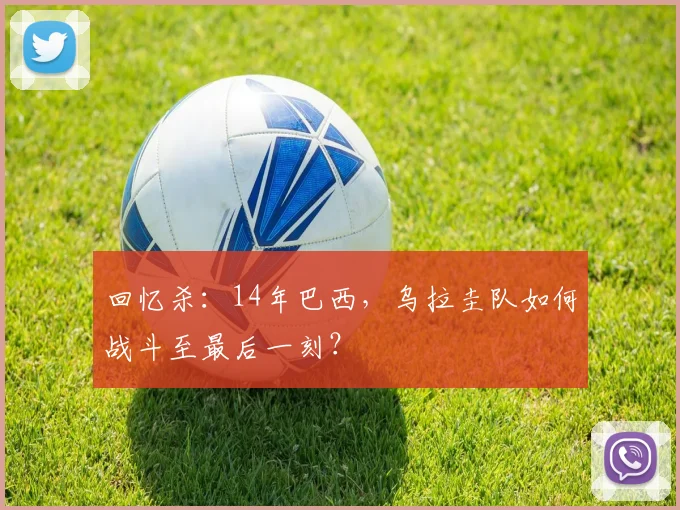 回忆杀：14年巴西，乌拉圭队如何战斗至最后一刻？