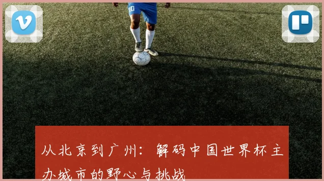 从北京到广州：解码中国世界杯主办城市的野心与挑战