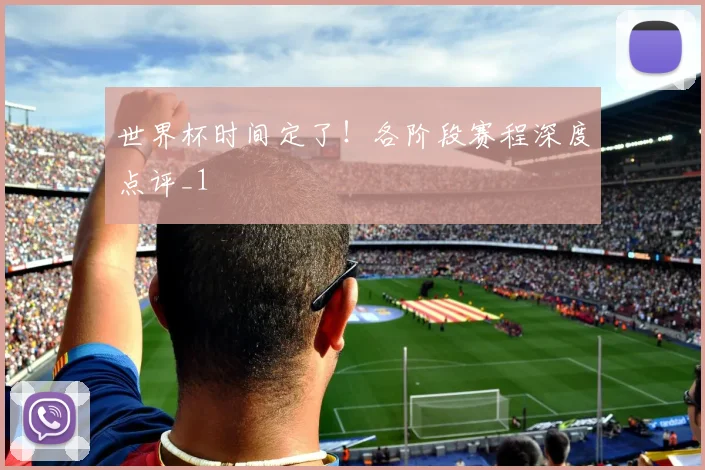 世界杯时间定了！各阶段赛程深度点评_1