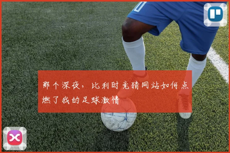 那个深夜，比利时竞猜网站如何点燃了我的足球激情